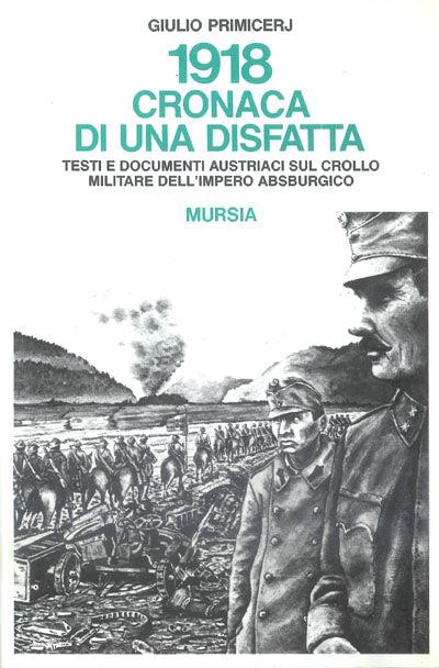 1918: cronaca di una disfatta. Testi e documenti austriaci sul crollo militare dell'Impero asburgico - Giulio Primicerij - copertina