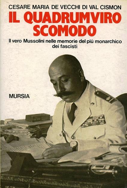 Il quadrumviro scomodo. Il vero Mussolini nelle memorie del più monarchico dei fascisti - Cesare Maria De Vecchi di Val Cismon - copertina