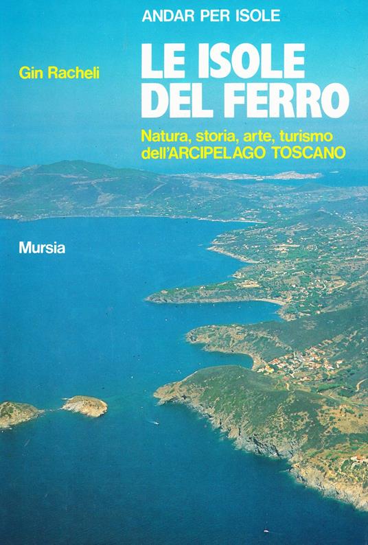 Le isole del ferro. Natura, storia, arte, turismo dell'Arcipelago toscano - Gin Racheli - copertina