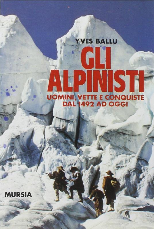 Gli alpinisti. Uomini, vette e conquiste dal 1492 ad oggi - Yves Ballu - copertina