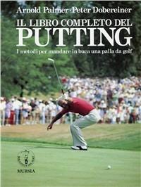 Il libro completo del putting. I metodi per mandare in buca una palla da golf - Arnold Palmer,Peter Dobereiner - copertina