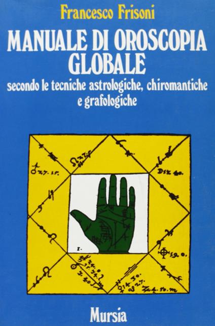 Manuale di oroscopia globale secondo le tecniche astrologiche, chiromantiche e grafologiche - Francesco Frisoni - copertina
