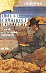 Il libro del pittore dilettante. Manuale per chi impara a dipingere