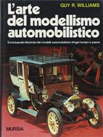 L' arte del modellismo automobilistico. Enciclopedia illustrata dei modelli automobilistici d'ogni tempo e paese