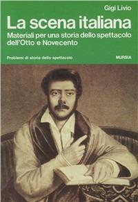 La scena italiana. Materiali per una storia dello spettacolo dell'Otto e Novecento - Gigi Livio - copertina