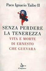 Senza perdere la tenerezza. Vita e morte di Ernesto Che Guevara