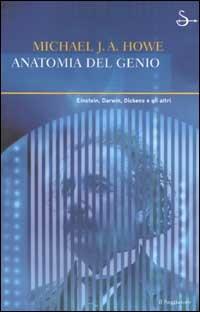 Anatomia del genio. Einstein, Darwin, Dickens e gli altri - Michael J. Howe - copertina
