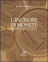 L' incisore di monete. Mestiere d'arte - Roberto Martucci - copertina