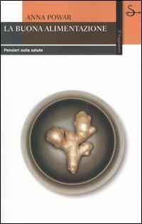 La buona alimentazione. Pensieri sulla salute - Anna Powar - copertina