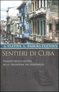 Sentieri di Cuba. Viaggio nella cultura, nelle tradizioni, nei personaggi - Alex Fleites,Leonardo Padura Fuentes - copertina