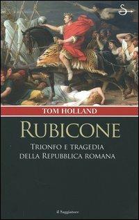 Rubicone. Trionfo e tragedia della Repubblica romana - Tom Holland - copertina