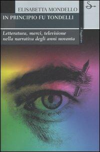 In principio fu Tondelli. Letteratura, merci, televisione nella narrativa degli anni novanta - Elisabetta Mondello - copertina