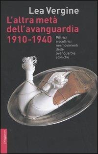 L' altra metà dell'avanguardia 1910-1940. Pittrici e scultrici nei movimenti delle avanguardie storiche - Lea Vergine - copertina