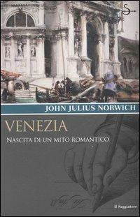 Venezia. Nascita di un mito romantico - John Julius Norwich - copertina