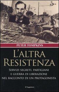 L' altra Resistenza. Servizi segreti, partigiani e guerra di liberazione nel racconto di un protagonista - Peter Tompkins - copertina