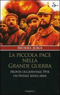 La piccola pace nella grande guerra. Fronte occidentale 1914: un Natale senza armi - Michael Jürgs - copertina