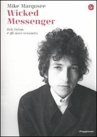 Wicked Messenger. Bob Dylan e gli anni Sessanta - Mike Marqusee - copertina
