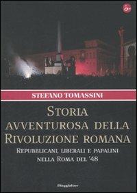 Storia avventurosa della rivoluzione romana. Repubblicani, liberali e papalini nella Roma del '48 - Stefano Tomassini - copertina