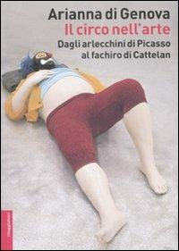 Il circo nell'arte. Dagli arlecchini di Picasso al fachiro di Cattelan. Ediz. illustrata - Arianna Di Genova - copertina