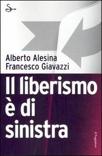 Il liberismo è di sinistra - Alberto Alesina,Francesco Giavazzi - copertina