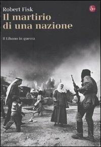 Il martirio di una nazione. Il Libano in guerra - Robert Fisk - copertina