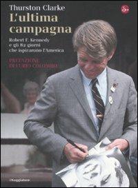 L' ultima campagna. Robert F. Kennedy e gli 82 giorni che ispirarono l'America - Thurston Clarke - copertina