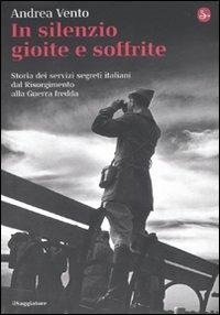 In silenzio gioite e soffrite. Storia dei servizi segreti italiani dal Risorgimento alla guerra fredda - Andrea Vento - copertina