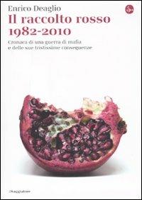 Il raccolto rosso 1982-2010. Cronaca di una guerra di mafia e delle sue tristissime conseguenze - Enrico Deaglio - 2