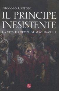 Il principe inesistente. La vita e i tempi di Machiavelli - Niccolò Capponi - copertina