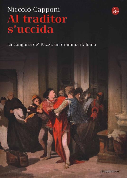 Al traditor s'uccida. La congiura de' Pazzi, un dramma italiano - Niccolò Capponi - copertina