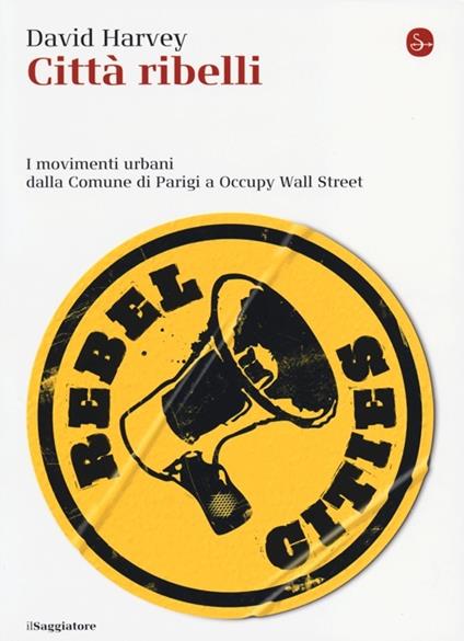 Città ribelli. I movimenti urbani dalla Comune di Parigi a Occupy Wall Street - David Harvey - copertina