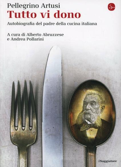 Tutto vi dono. Autobiografia del padre della cucina italiana - Pellegrino Artusi - copertina