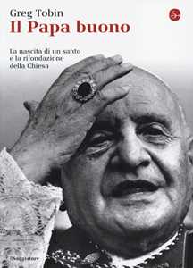 Libro Il papa buono. La nascita di un santo e la rifondazione della Chiesa Greg Tobin