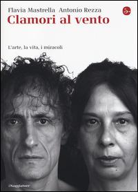 Clamori al vento. L'arte, la vita, i miracoli - Flavia Mastrella,Antonio Rezza - copertina