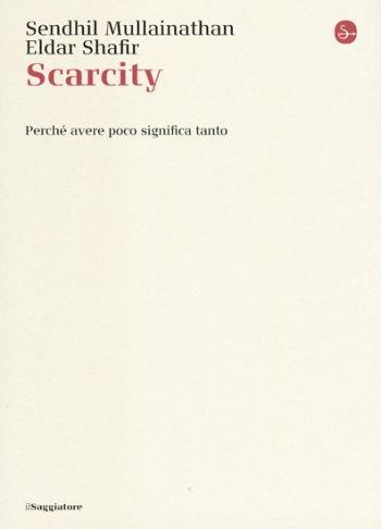 Scarcity. Perché avere poco significa tanto - Sendhil Mullainathan,Eldar Shafir - copertina