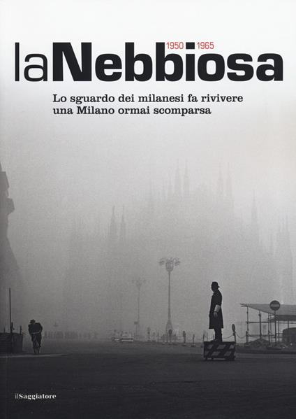 La nebbiosa. Lo sguardo dei milanesi fa rivivere una Milano ormai scomparsa (1950-1965) - copertina