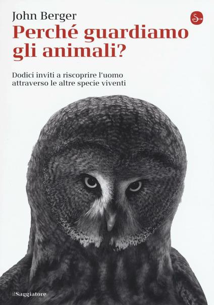 Perché guardiamo gli animali? Dodici inviti a riscoprire l'uomo attraverso le altre specie viventi - John Berger - copertina