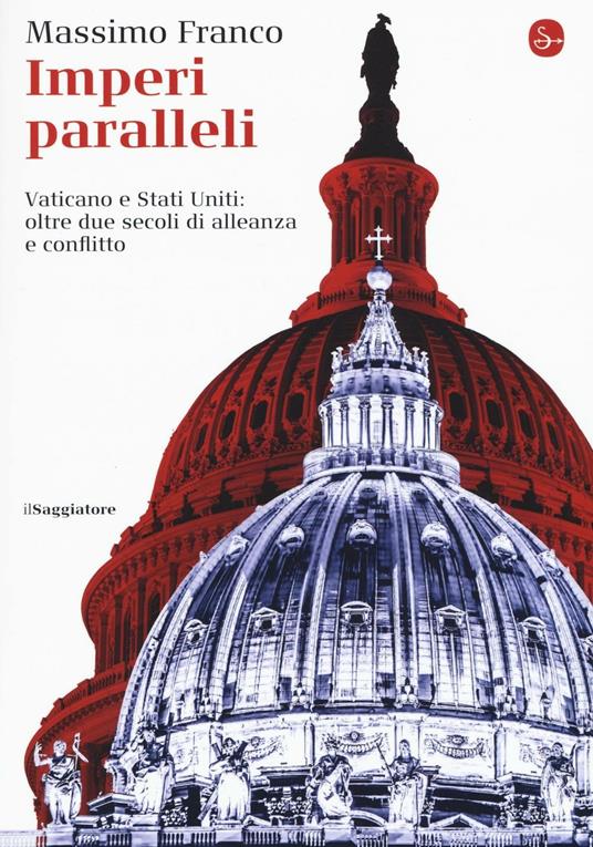 Imperi paralleli. Vaticano e Stati Uniti: oltre due secoli di alleanza e conflitto - Massimo Franco - copertina