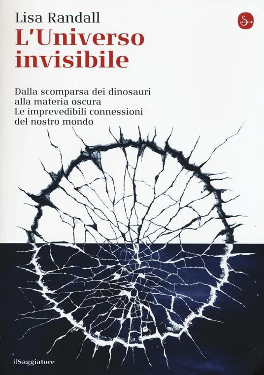 L' universo invisibile. Dalla scomparsa dei dinosauri alla materia oscura. Le imprevedibili connessioni del nostro mondo - Lisa Randall - copertina