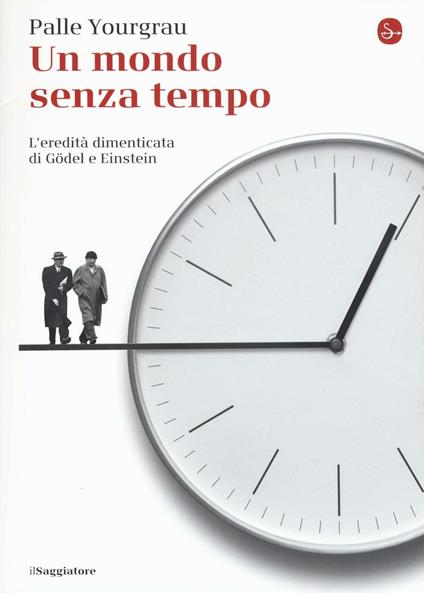 Un mondo senza tempo. L'eredità dimenticata di Gödel e Einstein - Palle Yourgrau - copertina