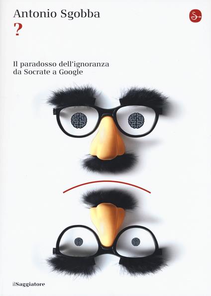 ? Il paradosso dell'ignoranza da Socrate a Google - Antonio Sgobba - copertina