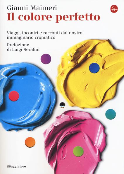 Il colore perfetto. Viaggi, incontri e racconti dal nostro immaginario cromatico - Gianni Maimeri - copertina