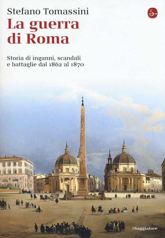 La guerra di Roma. Storia di inganni, scandali e battaglie dal 1862 al 1870 - Stefano Tomassini - copertina