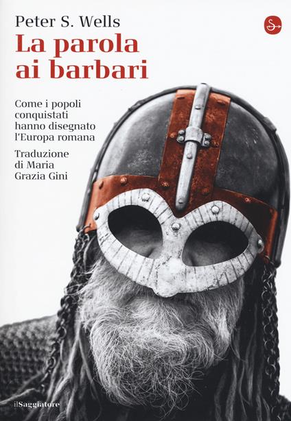 La parola ai barbari. Come i popoli conquistati hanno disegnato l'Europa romana - Peter S. Wells - copertina