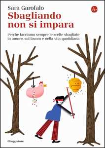 Libro Sbagliando non si impara. Perché facciamo sempre le scelte sbagliate in amore, sul lavoro e nella vita quotidiana Sara Garofalo