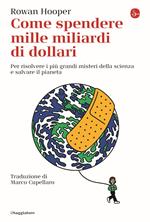 Come spendere mille miliardi di dollari. Per risolvere i più grandi misteri della scienza e salvare il pianeta