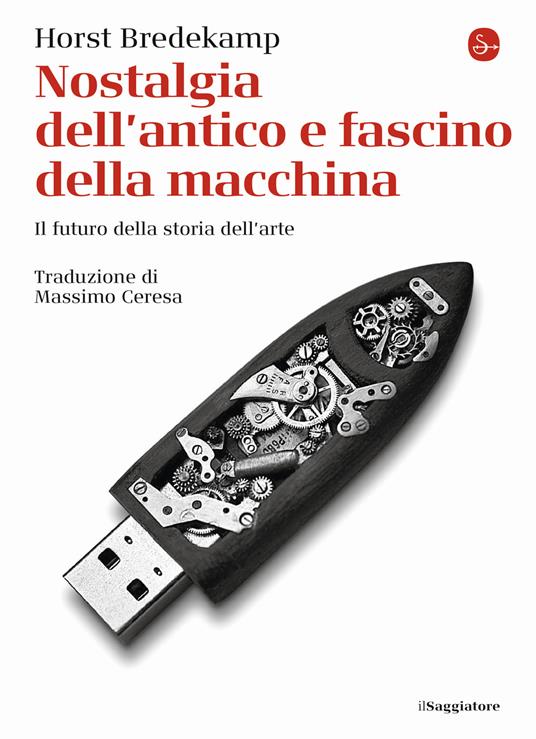 Nostalgia dell'antico e fascino della macchina. Il futuro della storia dell'arte - Horst Bredekamp - copertina