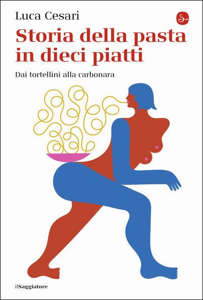 Storia della pasta in dieci piatti. Dai tortellini alla carbonara - Luca Cesari - copertina