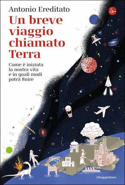 Un breve viaggio chiamato Terra. Come è iniziata la nostra vita e in quali modi potrà finire - Antonio Ereditato - copertina