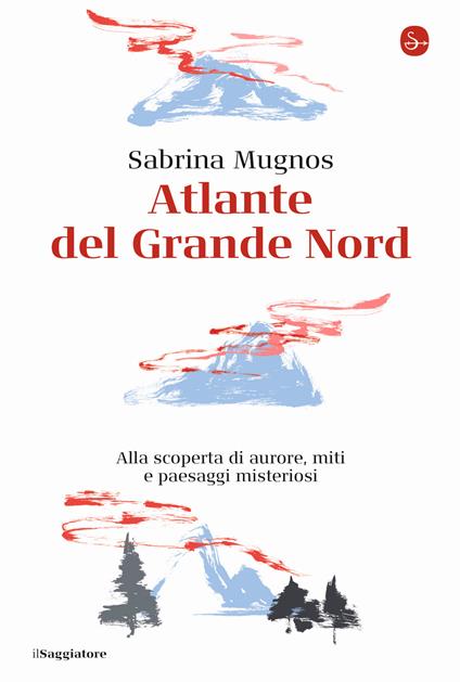 Atlante del Grande Nord. Alla scoperta di aurore, miti e paesaggi misteriosi - Sabrina Mugnos - copertina